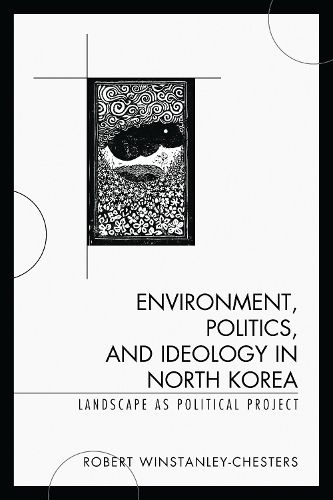 Cover image for Environment, Politics, and Ideology in North Korea: Landscape as Political Project
