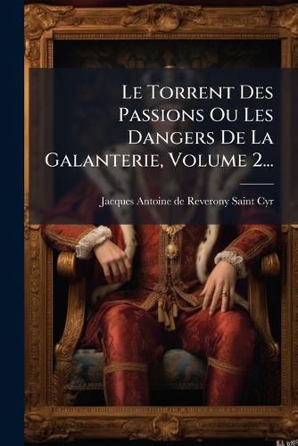 Cover image for Le Torrent Des Passions Ou Les Dangers De La Galanterie, Volume 2...