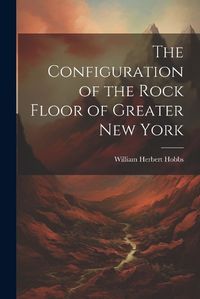 Cover image for The Configuration of the Rock Floor of Greater New York