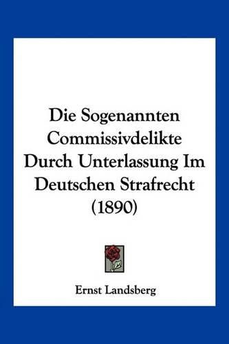 Die Sogenannten Commissivdelikte Durch Unterlassung Im Deutschen Strafrecht (1890)