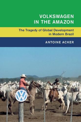 Cover image for Volkswagen in the Amazon: The Tragedy of Global Development in Modern Brazil