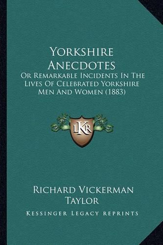 Yorkshire Anecdotes: Or Remarkable Incidents in the Lives of Celebrated Yorkshire Men and Women (1883)