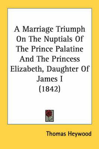 A Marriage Triumph on the Nuptials of the Prince Palatine and the Princess Elizabeth, Daughter of James I (1842)