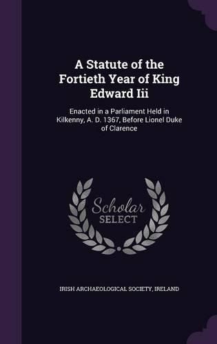 Cover image for A Statute of the Fortieth Year of King Edward III: Enacted in a Parliament Held in Kilkenny, A. D. 1367, Before Lionel Duke of Clarence