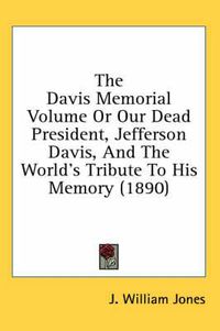 Cover image for The Davis Memorial Volume or Our Dead President, Jefferson Davis, and the World's Tribute to His Memory (1890)