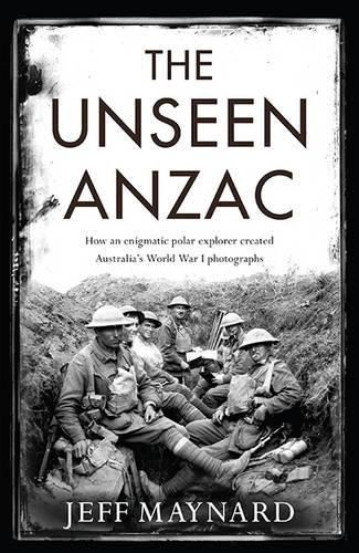 Cover image for The Unseen Anzac: how an enigmatic explorer created Australia's World War I photographs