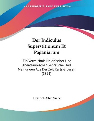 Cover image for Der Indiculus Superstitionum Et Paganiarum: Ein Verzeichnis Heidnischer Und Aberglaubischer Gebrauche Und Meinungen Aus Der Zeit Karls Grossen (1891)