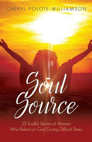 Soul Source: 23 Soulful Stories of Women Who Relied on God During Difficult Times