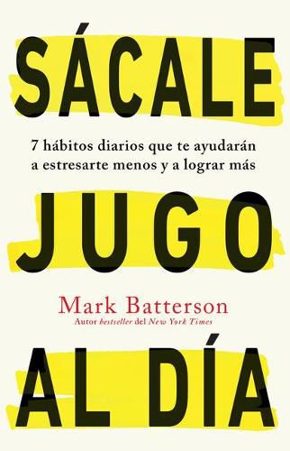 Sacale jugo al dia: 7 habitos diarios que te ayudaran a estresarte menos y a lograr mas / Win the day: Seven Daily Habits to Help You Stress Less and Accom