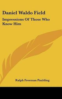 Cover image for Daniel Waldo Field: Impressions of Those Who Know Him