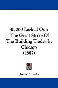 Cover image for 30,000 Locked Out: The Great Strike of the Building Trades in Chicago (1887)