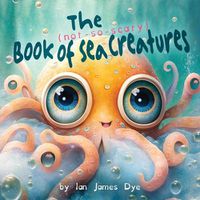 Cover image for The (not-so-scary) Book of Sea Creatures