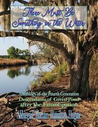 Cover image for There Must Be Something in the Water: Anthology of the Fourth Generation: Descendants of Green Pond after the Emancipation