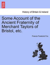 Cover image for Some Account of the Ancient Fraternity of Merchant Taylors of Bristol, Etc.