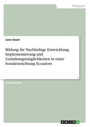 Cover image for Bildung fur Nachhaltige Entwicklung. Implementierung und Gestaltungsmoeglichkeiten in einer Sozialeinrichtung Ecuadors