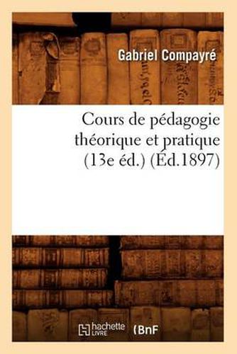 Cours de Pedagogie Theorique Et Pratique (13e Ed.) (Ed.1897)