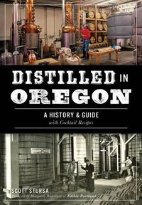 Cover image for Distilled in Oregon: A History & Guide with Cocktail Recipes