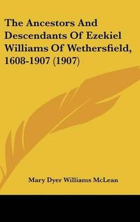 Cover image for The Ancestors and Descendants of Ezekiel Williams of Wethersfield, 1608-1907 (1907)