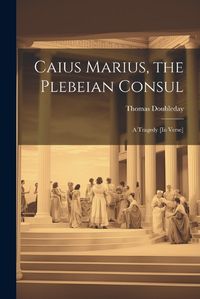 Cover image for Caius Marius, the Plebeian Consul