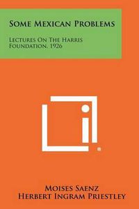 Cover image for Some Mexican Problems: Lectures on the Harris Foundation, 1926