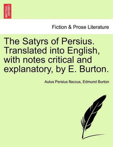 Cover image for The Satyrs of Persius. Translated Into English, with Notes Critical and Explanatory, by E. Burton.