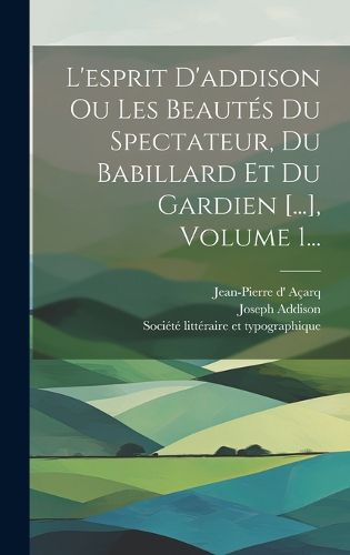 Cover image for L'esprit D'addison Ou Les Beautes Du Spectateur, Du Babillard Et Du Gardien [...], Volume 1...