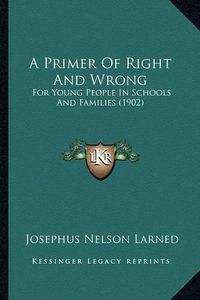 Cover image for A Primer of Right and Wrong: For Young People in Schools and Families (1902)