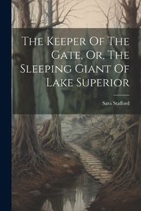 Cover image for The Keeper Of The Gate, Or, The Sleeping Giant Of Lake Superior