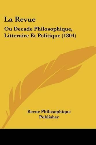 Cover image for La Revue: Ou Decade Philosophique, Litteraire Et Politique (1804)