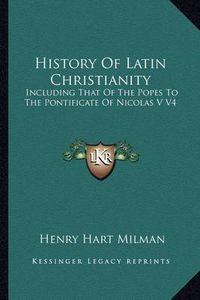 Cover image for History of Latin Christianity: Including That of the Popes to the Pontificate of Nicolas V V4