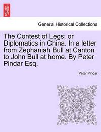 Cover image for The Contest of Legs; Or Diplomatics in China. in a Letter from Zephaniah Bull at Canton to John Bull at Home. by Peter Pindar Esq.