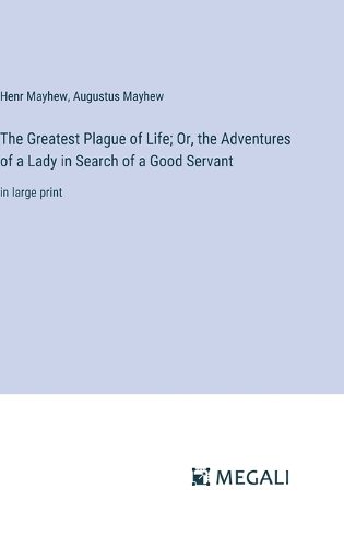 Cover image for The Greatest Plague of Life; Or, the Adventures of a Lady in Search of a Good Servant