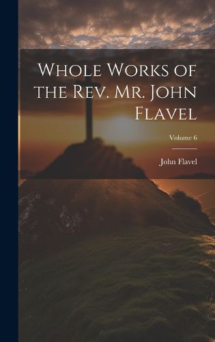 Cover image for Whole Works of the Rev. Mr. John Flavel; Volume 6