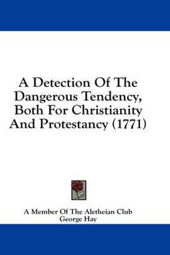 Cover image for A Detection of the Dangerous Tendency, Both for Christianity and Protestancy (1771)