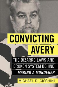 Cover image for Convicting Avery: The Bizarre Laws and Broken System behind  Making a Murderer