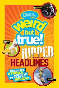 Cover image for Weird But True! Ripped from the Headlines: Real-Life Stories You Have to Read to Believe