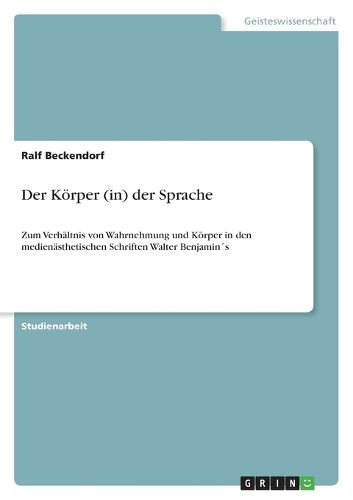 Cover image for Der Koerper (in) der Sprache: Zum Verhaltnis von Wahrnehmung und Koerper in den medienasthetischen Schriften Walter Benjamins