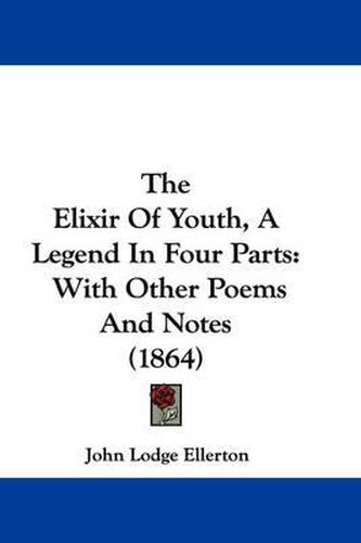 Cover image for The Elixir of Youth, a Legend in Four Parts: With Other Poems and Notes (1864)