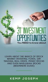 Cover image for 31 Investment Opportunities You NEED to know about: Learn about the basics of stock market investing, forex, day trading, Real Estate, penny stocks and even marijuana stocks (Beginners Guide)