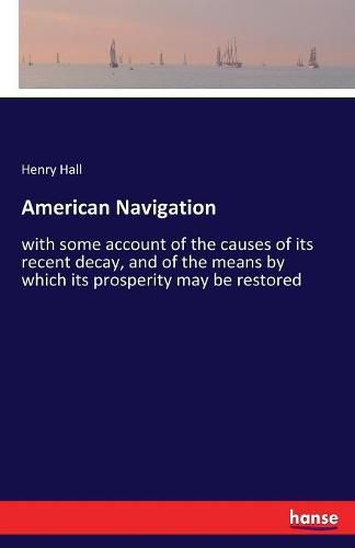 American Navigation: with some account of the causes of its recent decay, and of the means by which its prosperity may be restored