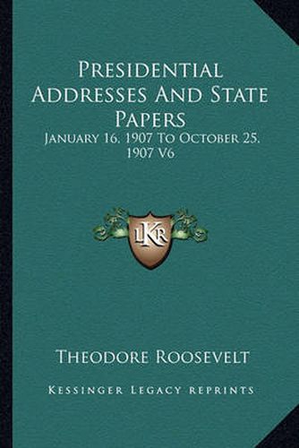 Presidential Addresses and State Papers: January 16, 1907 to October 25, 1907 V6