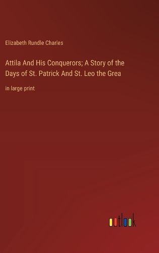 Cover image for Attila And His Conquerors; A Story of the Days of St. Patrick And St. Leo the Grea