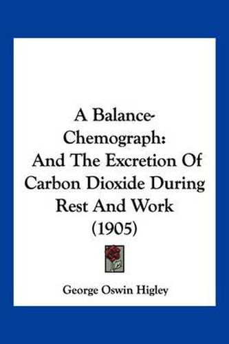 Cover image for A Balance-Chemograph: And the Excretion of Carbon Dioxide During Rest and Work (1905)