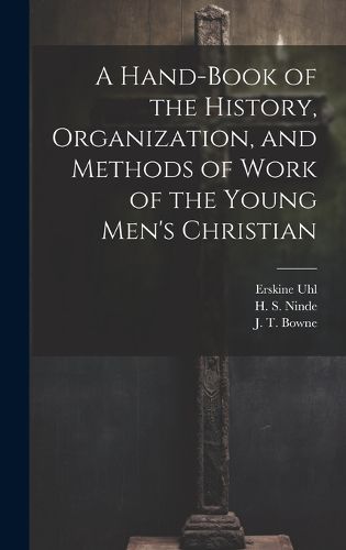 Cover image for A Hand-Book of the History, Organization, and Methods of Work of the Young Men's Christian