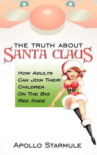 Cover image for THE Truth About Santa Claus: How Adults Can Join Their Children On The Big Red Knee