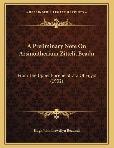 Cover image for A Preliminary Note on Arsinoitherium Zitteli, Beadn: From the Upper Eocene Strata of Egypt (1902)