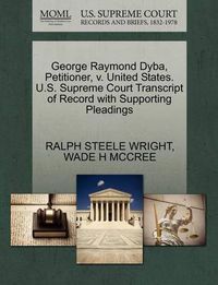 Cover image for George Raymond Dyba, Petitioner, V. United States. U.S. Supreme Court Transcript of Record with Supporting Pleadings