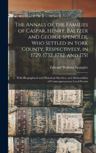 The Annals of the Families of Caspar, Henry, Baltzer and George Spengler, who Settled in York County, Respectively, in 1729, 1732, 1732, and 1751