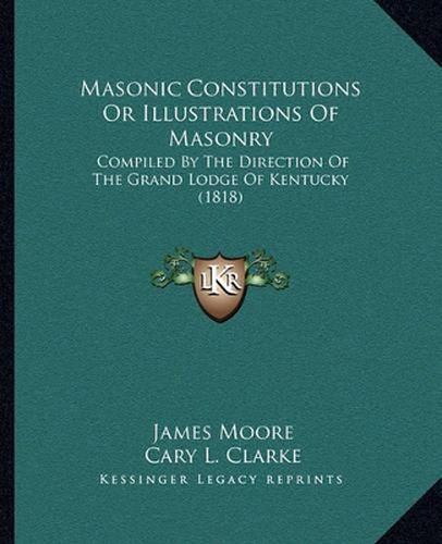 Cover image for Masonic Constitutions or Illustrations of Masonry: Compiled by the Direction of the Grand Lodge of Kentucky (1818)