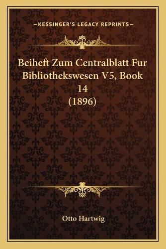 Beiheft Zum Centralblatt Fur Bibliothekswesen V5, Book 14 (1896)